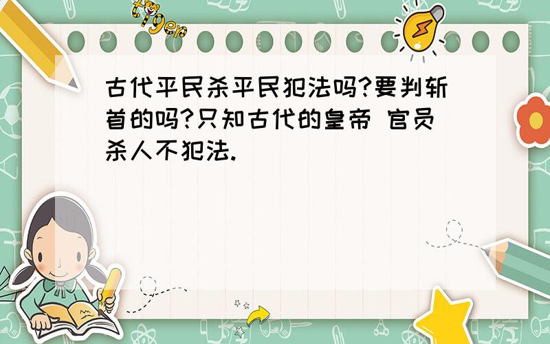 古代平民杀平民犯法吗?要判斩首的吗?只知古代的皇帝 官员杀人不犯法.