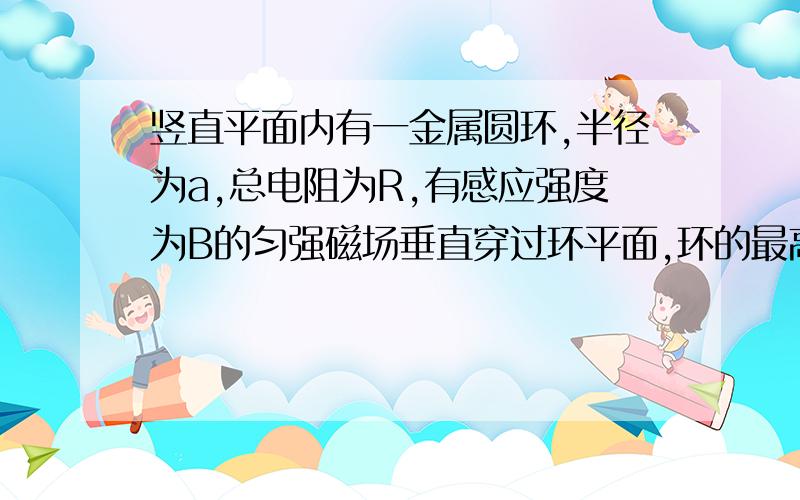 竖直平面内有一金属圆环,半径为a,总电阻为R,有感应强度为B的匀强磁场垂直穿过环平面,环的最高点A有铰链连接长度为2a,电阻也为R的导体棒AB,它由水平位置紧贴环面摆下,如图,当摆到竖直位