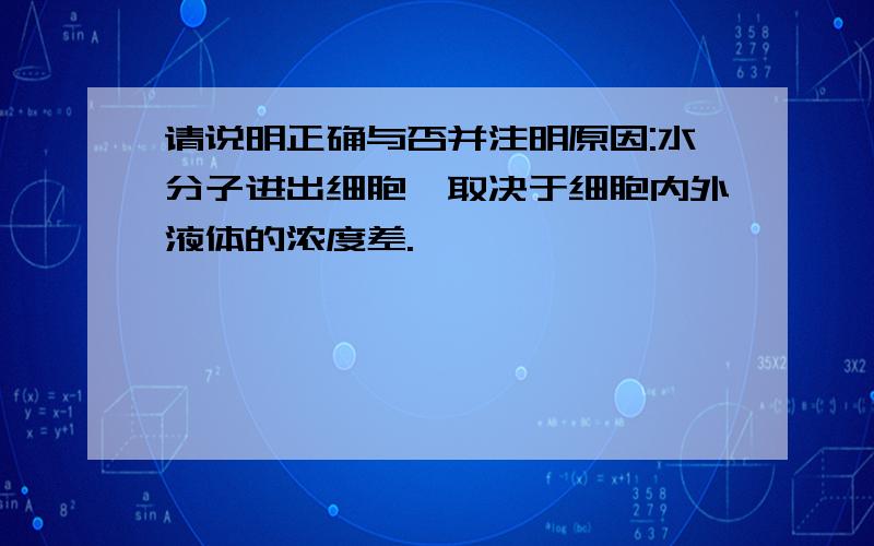 请说明正确与否并注明原因:水分子进出细胞,取决于细胞内外液体的浓度差.