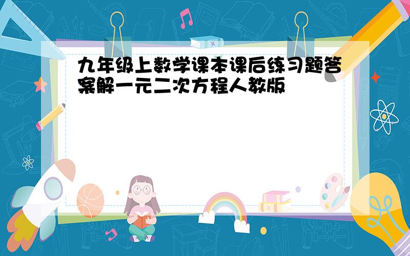 九年级上数学课本课后练习题答案解一元二次方程人教版