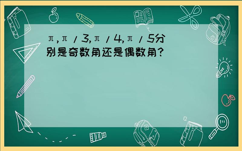 π,π/3,π/4,π/5分别是奇数角还是偶数角?