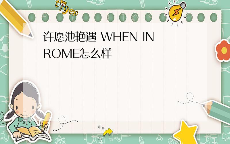 许愿池艳遇 WHEN IN ROME怎么样