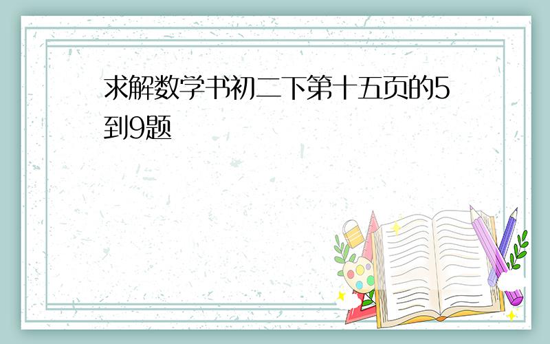 求解数学书初二下第十五页的5到9题