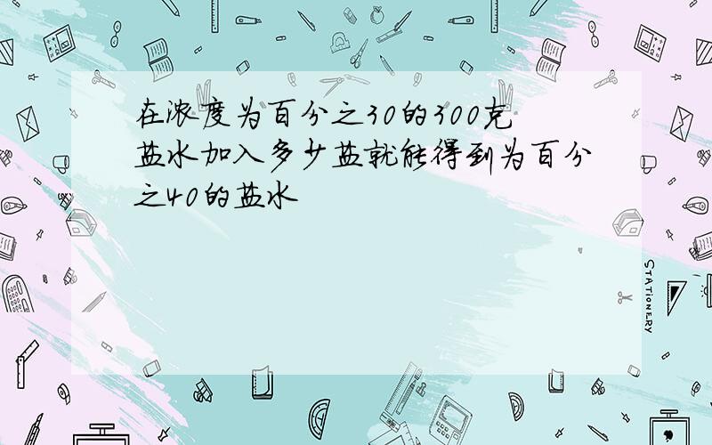 在浓度为百分之30的300克盐水加入多少盐就能得到为百分之40的盐水