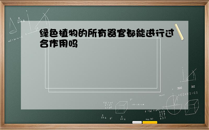 绿色植物的所有器官都能进行过合作用吗