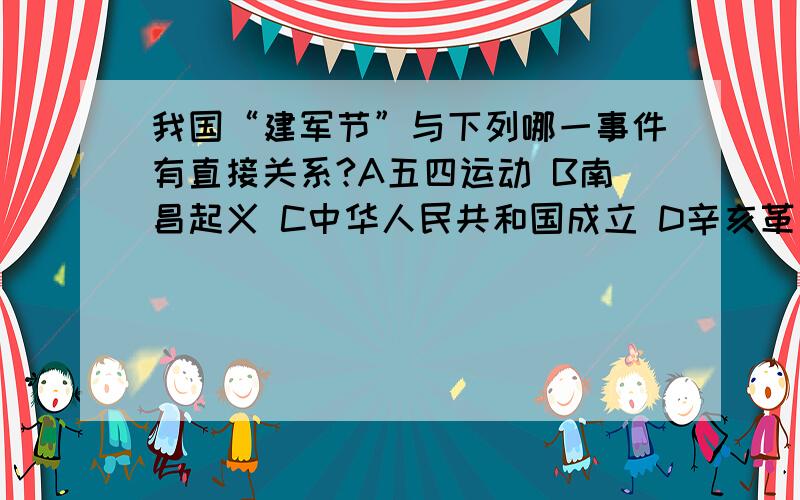 我国“建军节”与下列哪一事件有直接关系?A五四运动 B南昌起义 C中华人民共和国成立 D辛亥革命