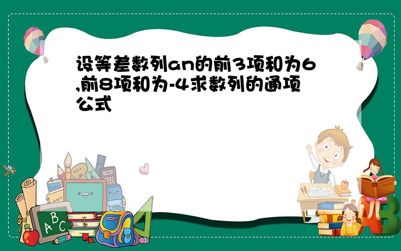 设等差数列an的前3项和为6,前8项和为-4求数列的通项公式