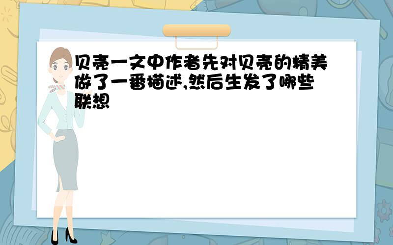 贝壳一文中作者先对贝壳的精美做了一番描述,然后生发了哪些联想