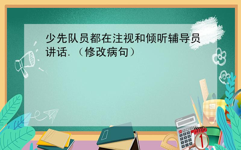 少先队员都在注视和倾听辅导员讲话.（修改病句）