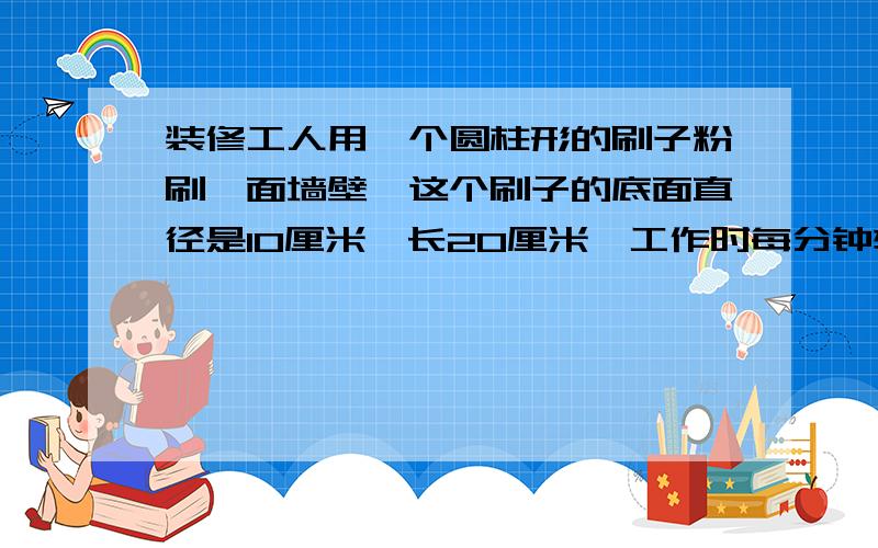 装修工人用一个圆柱形的刷子粉刷一面墙壁,这个刷子的底面直径是10厘米,长20厘米,工作时每分钟转动50周,工作1小时,刷过的墙壁的面积是多少平方米?