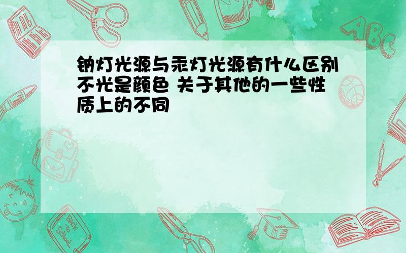 钠灯光源与汞灯光源有什么区别不光是颜色 关于其他的一些性质上的不同