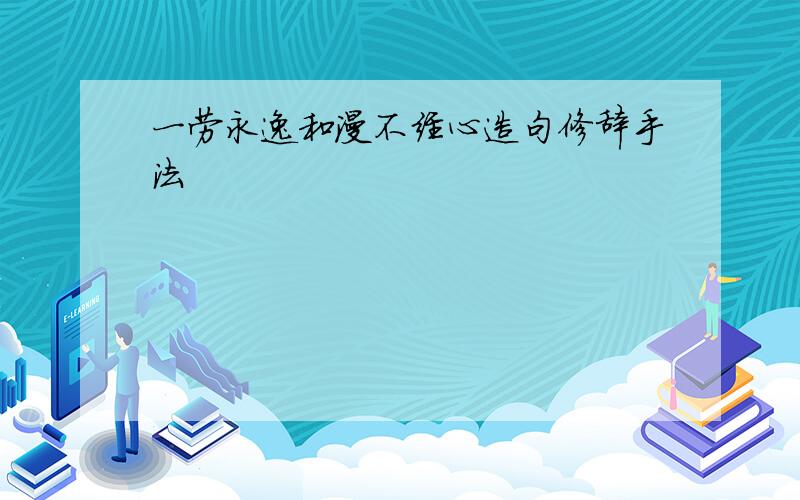 一劳永逸和漫不经心造句修辞手法