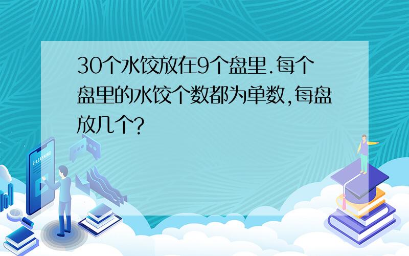 30个水饺放在9个盘里.每个盘里的水饺个数都为单数,每盘放几个?