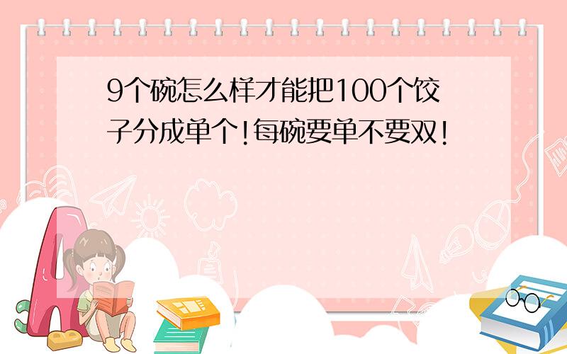 9个碗怎么样才能把100个饺子分成单个!每碗要单不要双!