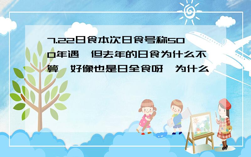 7.22日食本次日食号称500年遇,但去年的日食为什么不算,好像也是日全食呀,为什么,