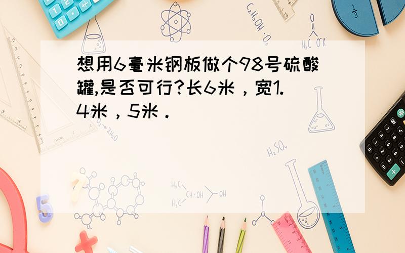 想用6毫米钢板做个98号硫酸罐,是否可行?长6米，宽1.4米，5米。