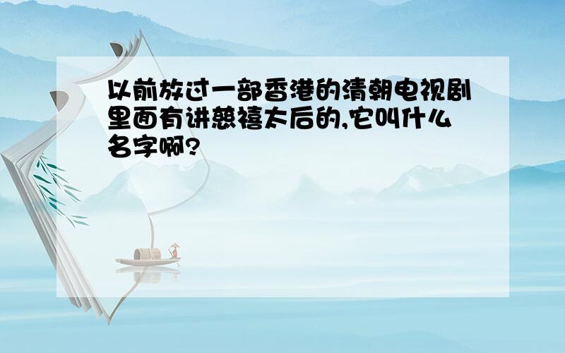 以前放过一部香港的清朝电视剧里面有讲慈禧太后的,它叫什么名字啊?