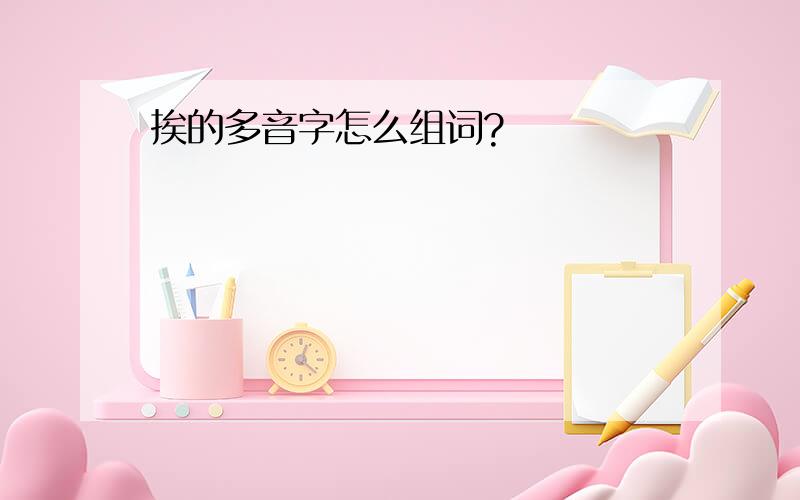 挨的多音字怎么组词?