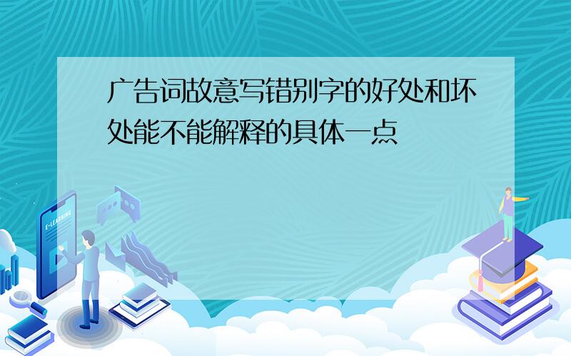 广告词故意写错别字的好处和坏处能不能解释的具体一点