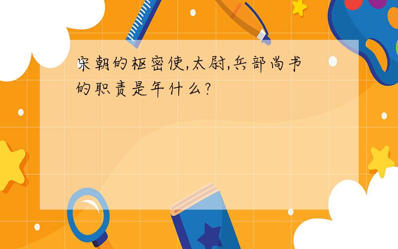 宋朝的枢密使,太尉,兵部尚书的职责是年什么?