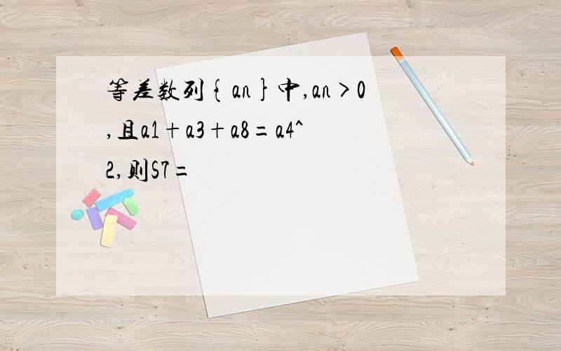 等差数列{an}中,an>0,且a1+a3+a8=a4^2,则S7=