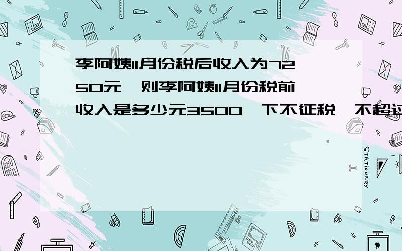 李阿姨11月份税后收入为7250元,则李阿姨11月份税前收入是多少元3500一下不征税,不超过1500元部分税率3%,1500~4500元10%,4500~9000元20%,9000~35000元25%