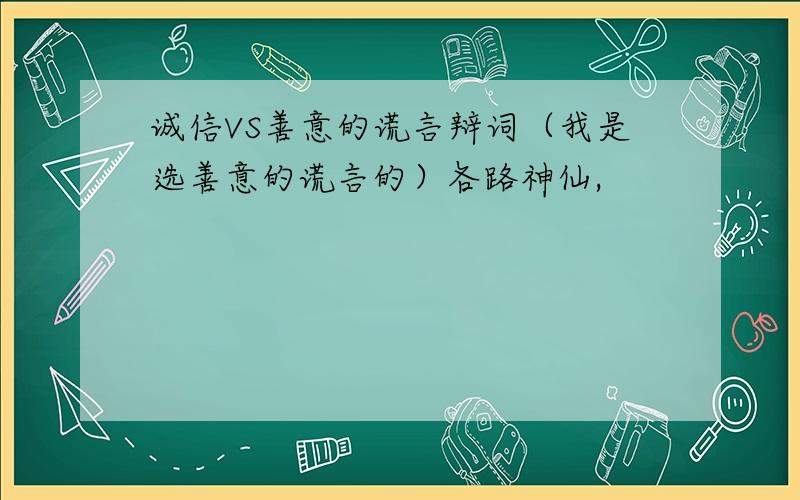 诚信VS善意的谎言辩词（我是选善意的谎言的）各路神仙,