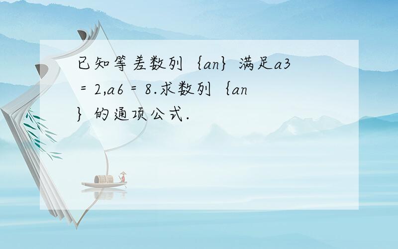 已知等差数列｛an｝满足a3＝2,a6＝8.求数列｛an｝的通项公式.