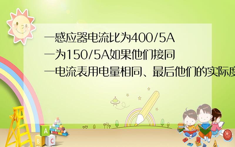 一感应器电流比为400/5A一为150/5A如果他们接同一电流表用电量相同、最后他们的实际度数是否相同?如图.都是三相电箱电表一样感应比不一样而已