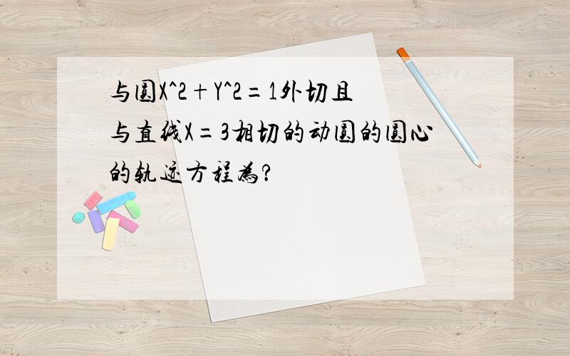 与圆X^2+Y^2=1外切且与直线X=3相切的动圆的圆心的轨迹方程为?