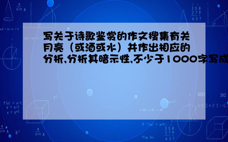 写关于诗歌鉴赏的作文搜集有关月亮（或酒或水）并作出相应的分析,分析其暗示性,不少于1000字写成分析性的作文