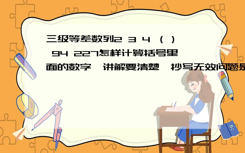 三级等差数列2 3 4 （） 94 227怎样计算括号里面的数字,讲解要清楚,抄写无效问题是开始不知道是三级等差数列啊