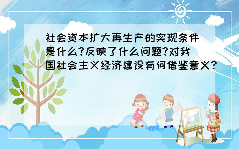 社会资本扩大再生产的实现条件是什么?反映了什么问题?对我国社会主义经济建设有何借鉴意义?