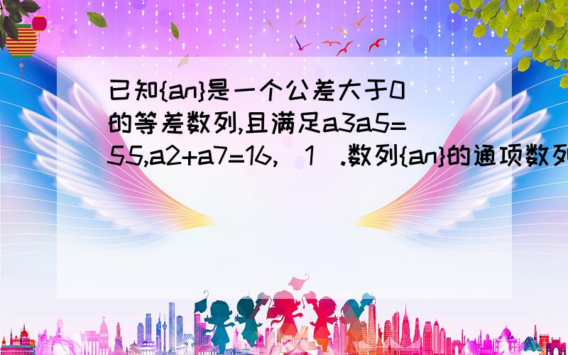 已知{an}是一个公差大于0的等差数列,且满足a3a5=55,a2+a7=16,(1).数列{an}的通项数列；（2）若数列{an}和数列{bn}满足等式