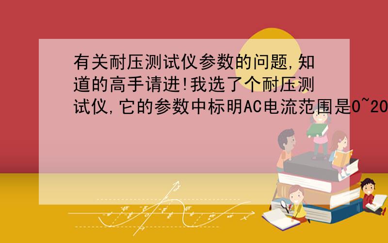 有关耐压测试仪参数的问题,知道的高手请进!我选了个耐压测试仪,它的参数中标明AC电流范围是0~20mA!请问：1、这个电流是什么电流?（是泄露电流还是击穿电流,或是其他什么电流?）2、这个