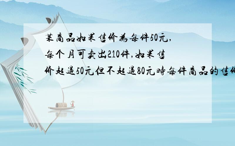 某商品如果售价为每件50元,每个月可卖出210件,如果售价超过50元但不超过80元时每件商品的售价上涨1元则每个月少卖1件,售价超过80元,若再涨价,则每涨1元每月少卖3件,现某月因涨价只售出该