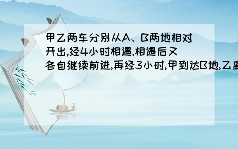 甲乙两车分别从A、B两地相对开出,经4小时相遇,相遇后又各自继续前进,再经3小时,甲到达B地,乙离A还有70千求AB相距