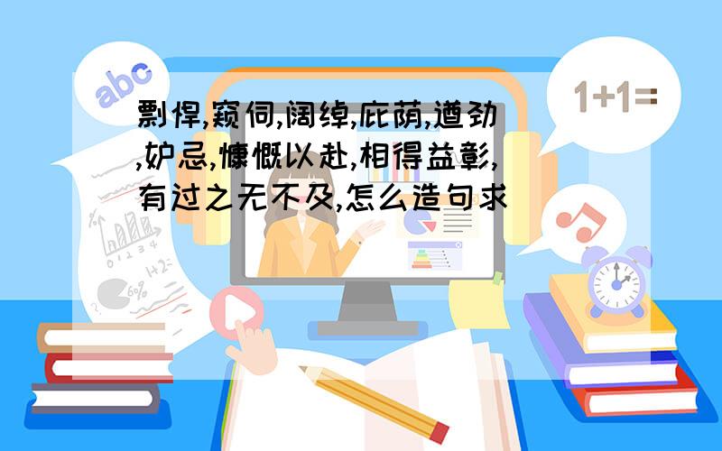 剽悍,窥伺,阔绰,庇荫,遒劲,妒忌,慷慨以赴,相得益彰,有过之无不及,怎么造句求