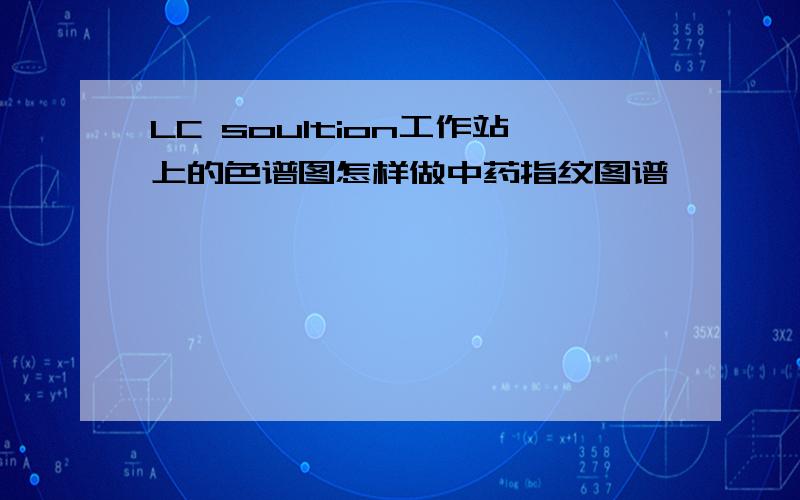 LC soultion工作站上的色谱图怎样做中药指纹图谱