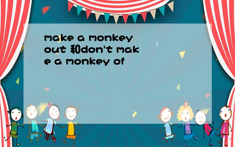make a monkey out 和don't make a monkey of