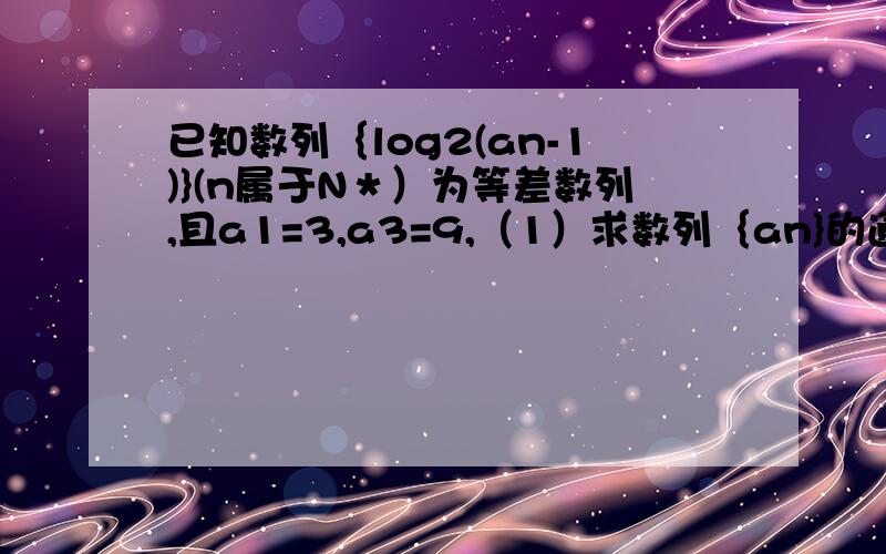 已知数列｛log2(an-1)}(n属于N＊）为等差数列,且a1=3,a3=9,（1）求数列｛an}的通项公式．（2）求｛an｝的前n项和Sn