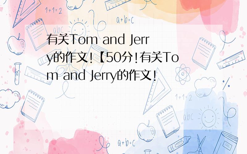 有关Tom and Jerry的作文!【50分!有关Tom and Jerry的作文!