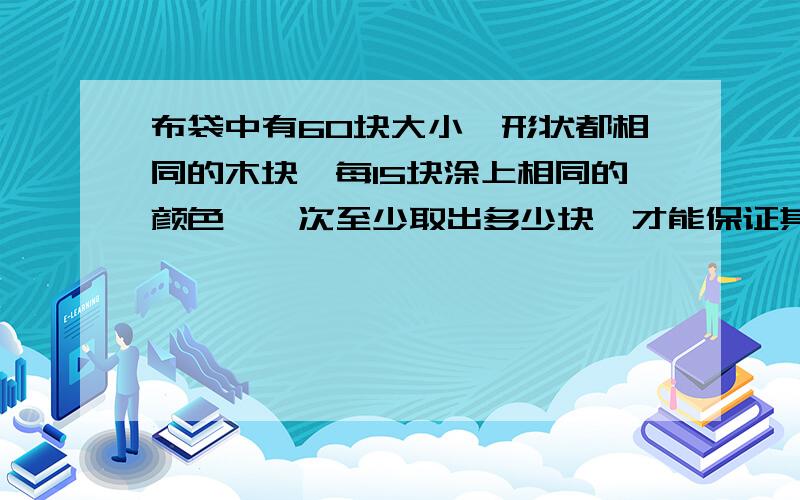 布袋中有60块大小,形状都相同的木块,每15块涂上相同的颜色,一次至少取出多少块,才能保证其中至少有3块颜色相同?