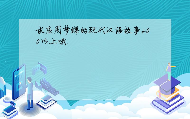 求庄周梦蝶的现代汉语故事200以上哦.