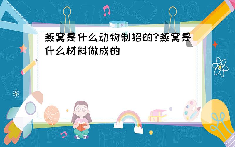 燕窝是什么动物制招的?燕窝是什么材料做成的