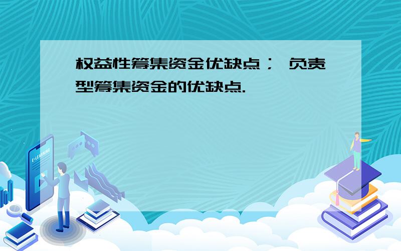 权益性筹集资金优缺点； 负责型筹集资金的优缺点.