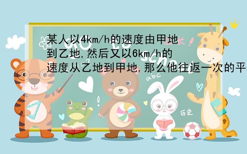 某人以4km/h的速度由甲地到乙地,然后又以6km/h的速度从乙地到甲地,那么他往返一次的平均速度是________