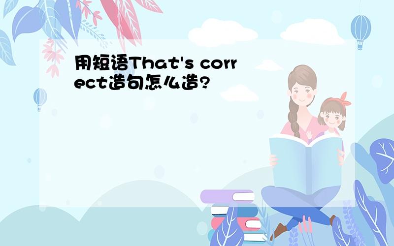 用短语That's correct造句怎么造?