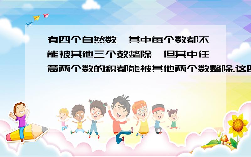 有四个自然数,其中每个数都不能被其他三个数整除,但其中任意两个数的积都能被其他两个数整除.这四个数的和最小等于__________.