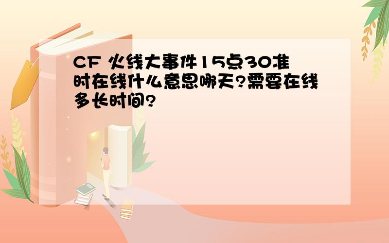 CF 火线大事件15点30准时在线什么意思哪天?需要在线多长时间?